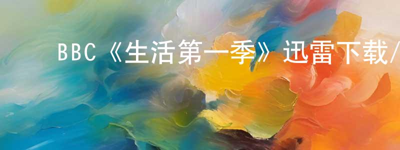 ﻿褚冬冬发布﻿BBC《生活第一季》迅雷下载/在线观看/百度云-都市/情感-美剧天堂